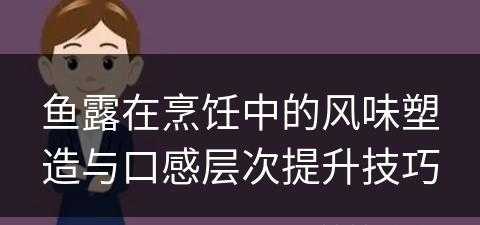 鱼露在烹饪中的风味塑造与口感层次提升技巧